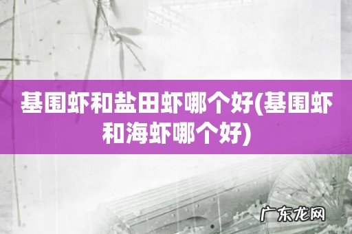 基围虾和海虾哪个好 基围虾和盐田虾哪个好