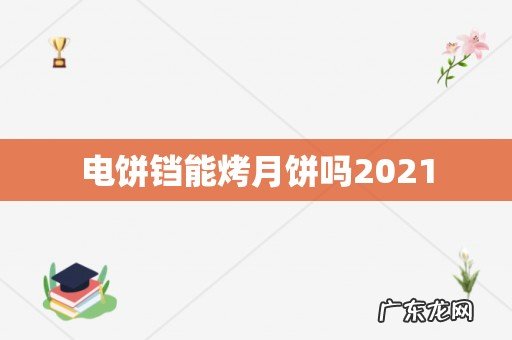电饼铛能烤月饼吗2021