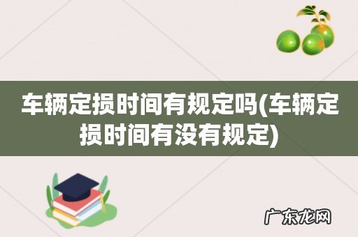 车辆定损时间有没有规定 车辆定损时间有规定吗