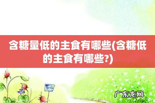 含糖低的主食有哪些? 含糖量低的主食有哪些