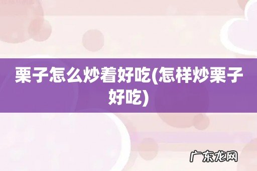怎样炒栗子好吃 栗子怎么炒着好吃