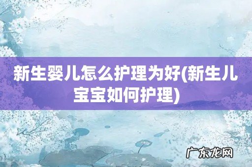新生儿宝宝如何护理 新生婴儿怎么护理为好