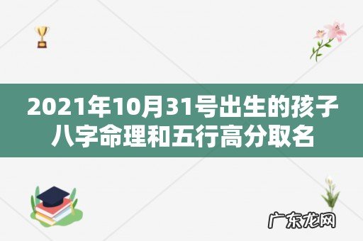 2021年10月31号出生的孩子八字命理和五行高分取名