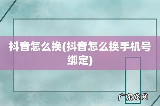 抖音怎么换手机号绑定 抖音怎么换