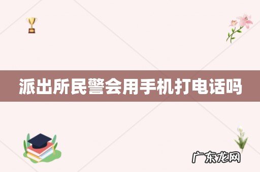 派出所民警会用手机打电话吗