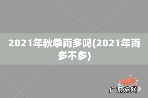 2021年雨多不多 2021年秋季雨多吗