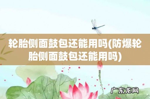 防爆轮胎侧面鼓包还能用吗 轮胎侧面鼓包还能用吗