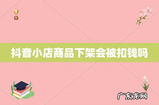 抖音小店商品下架会被扣钱吗