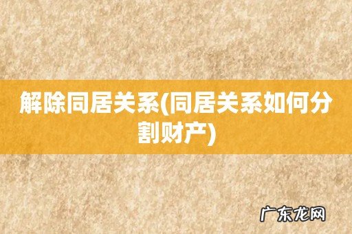 同居关系如何分割财产 解除同居关系