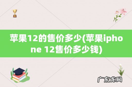 苹果iphone 12售价多少钱 苹果12的售价多少