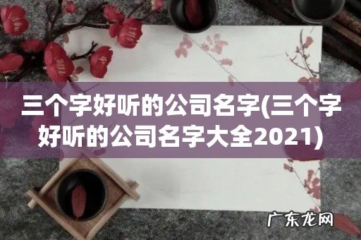 三个字好听的公司名字大全2021 三个字好听的公司名字