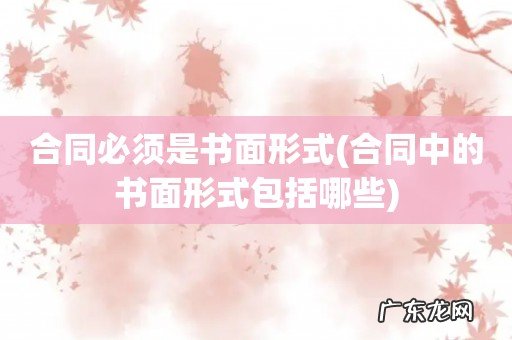 合同中的书面形式包括哪些 合同必须是书面形式