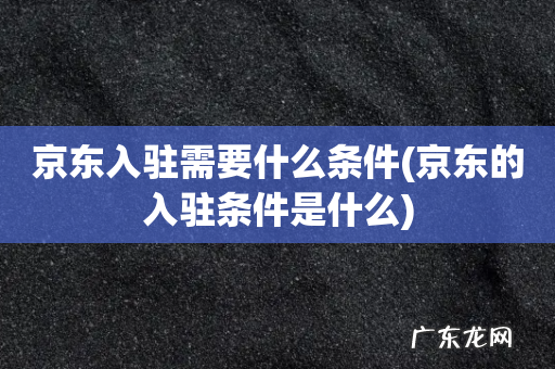 京东的入驻条件是什么 京东入驻需要什么条件