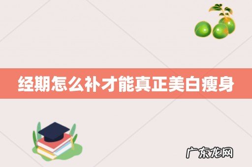 经期怎么补才能真正美白瘦身
