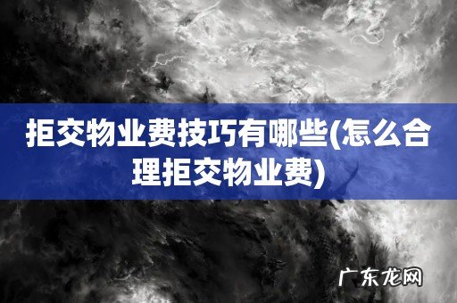 怎么合理拒交物业费 拒交物业费技巧有哪些