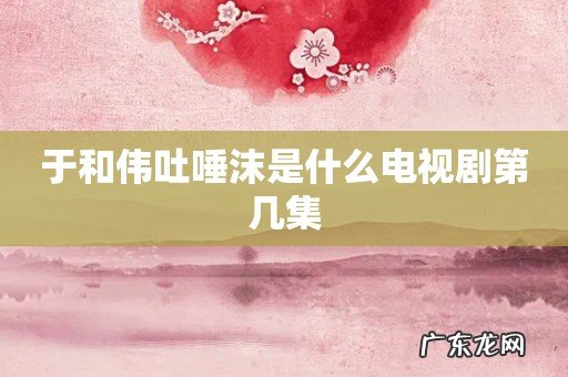 于和伟吐唾沫是什么电视剧第几集