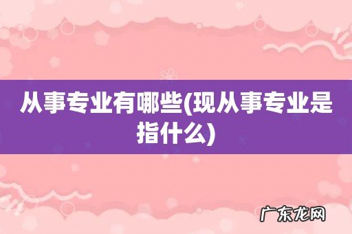 现从事专业是指什么 从事专业有哪些
