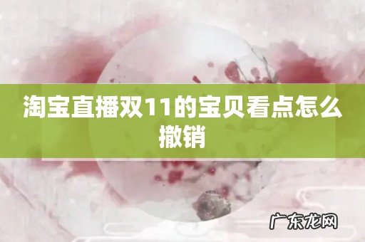 淘宝直播双11的宝贝看点怎么撤销