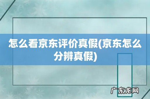 京东怎么分辨真假 怎么看京东评价真假