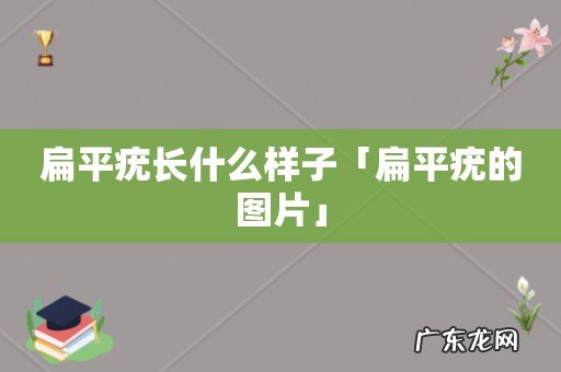 扁平疣长什么样子「扁平疣的图片」
