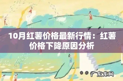 10月红薯价格最新行情：红薯价格下降原因分析