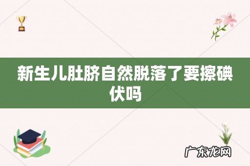 新生儿肚脐自然脱落了要擦碘伏吗