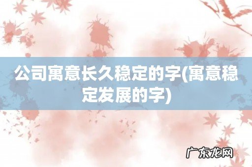 寓意稳定发展的字 公司寓意长久稳定的字