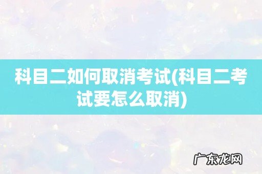 科目二考试要怎么取消 科目二如何取消考试