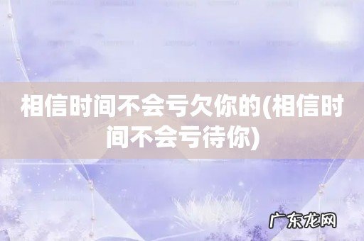 相信时间不会亏待你 相信时间不会亏欠你的