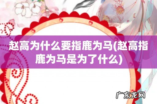 赵高指鹿为马是为了什么 赵高为什么要指鹿为马