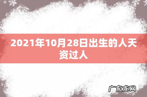 2021年10月28日出生的人天资过人