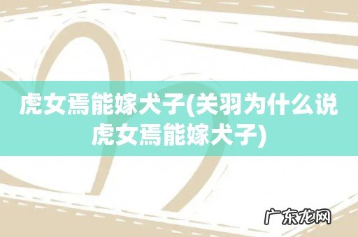 关羽为什么说虎女焉能嫁犬子 虎女焉能嫁犬子