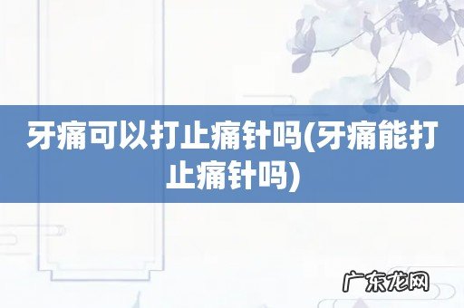 牙痛能打止痛针吗 牙痛可以打止痛针吗