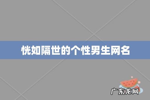 恍如隔世的个性男生网名