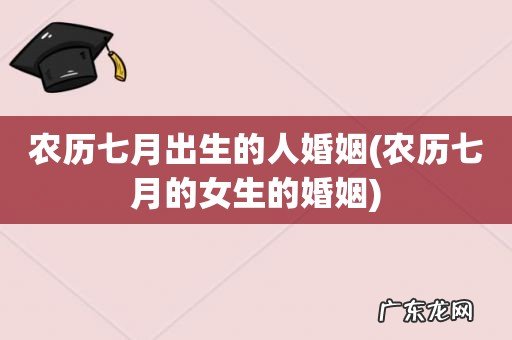 农历七月的女生的婚姻 农历七月出生的人婚姻