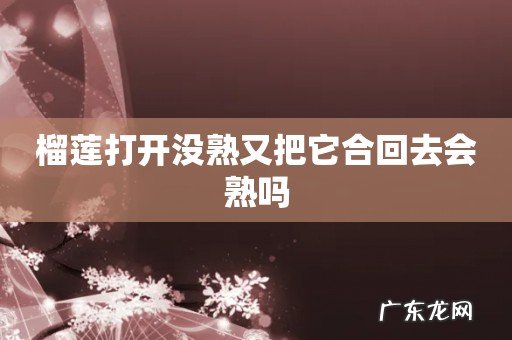 榴莲打开没熟又把它合回去会熟吗