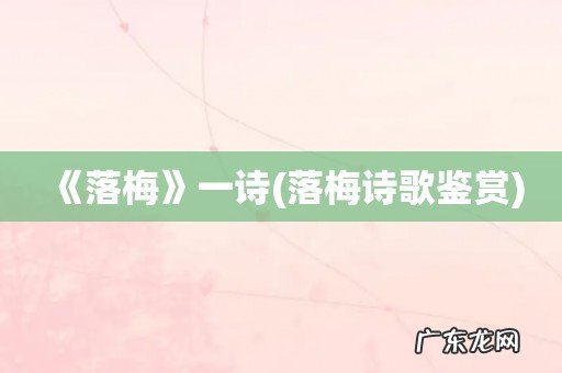 落梅诗歌鉴赏 《落梅》一诗