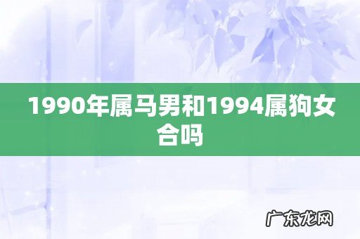 1990年属马男和1994属狗女合吗