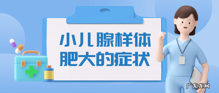儿童腺样体肥大怎么引起的 鼻子腺体肥大是什么症状小孩怎么治疗