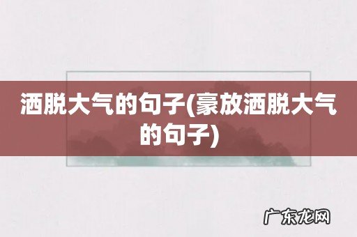 豪放洒脱大气的句子 洒脱大气的句子