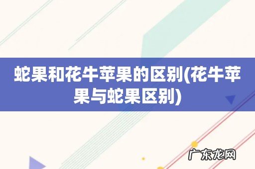 花牛苹果与蛇果区别 蛇果和花牛苹果的区别