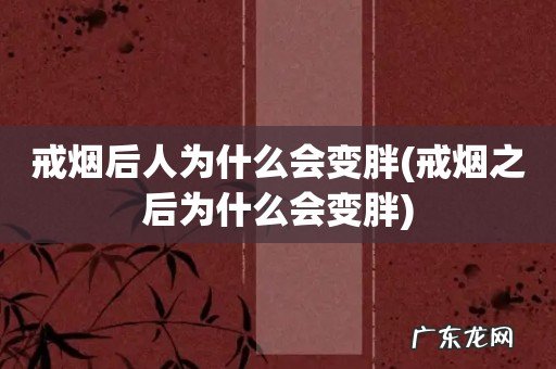 戒烟之后为什么会变胖 戒烟后人为什么会变胖