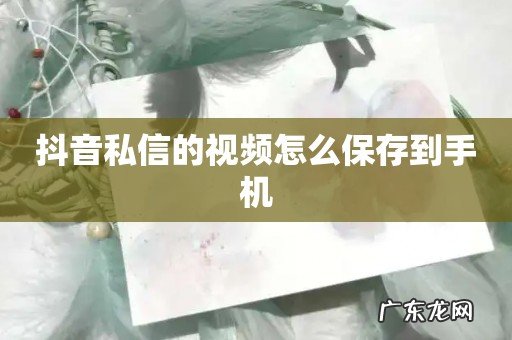 抖音私信的视频怎么保存到手机