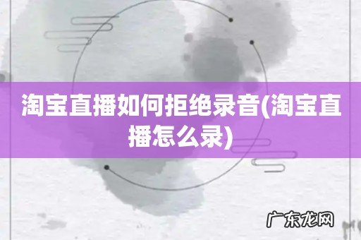 淘宝直播怎么录 淘宝直播如何拒绝录音