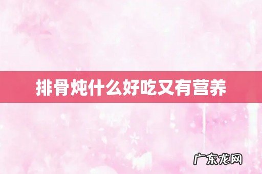 排骨炖什么好吃又有营养