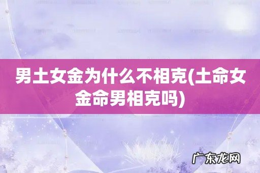 土命女金命男相克吗 男土女金为什么不相克