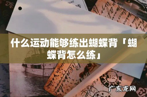 什么运动能够练出蝴蝶背「蝴蝶背怎么练」
