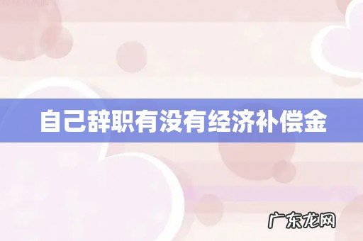 自己辞职有没有经济补偿金