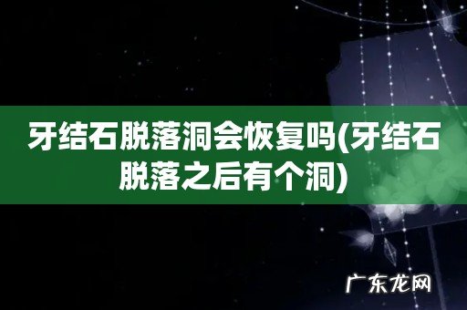 牙结石脱落之后有个洞 牙结石脱落洞会恢复吗