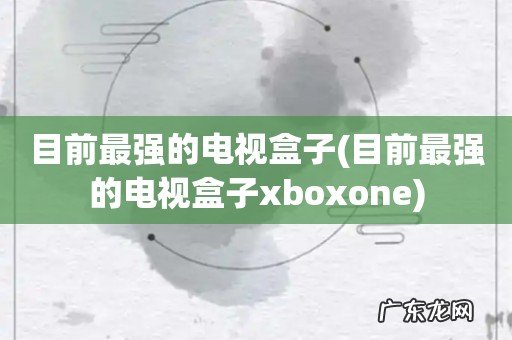 目前最强的电视盒子xboxone 目前最强的电视盒子